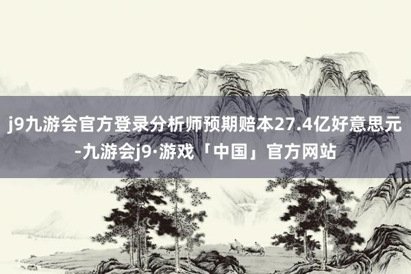 j9九游会官方登录分析师预期赔本27.4亿好意思元-九游会j9·游戏「中国」官方网站