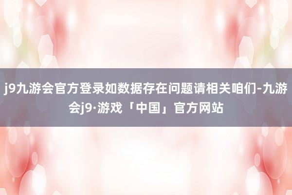 j9九游会官方登录如数据存在问题请相关咱们-九游会j9·游戏「中国」官方网站