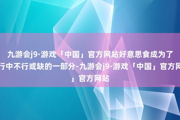 九游会j9·游戏「中国」官方网站好意思食成为了旅行中不行或缺的一部分-九游会j9·游戏「中国」官方网站