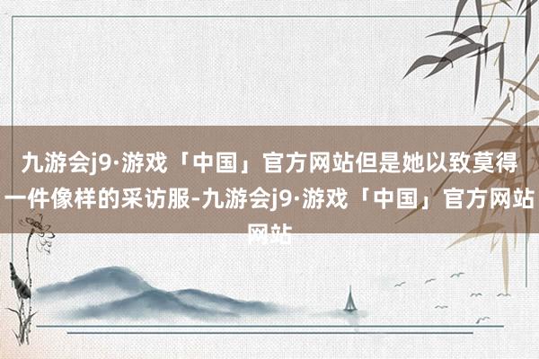 九游会j9·游戏「中国」官方网站但是她以致莫得一件像样的采访服-九游会j9·游戏「中国」官方网站