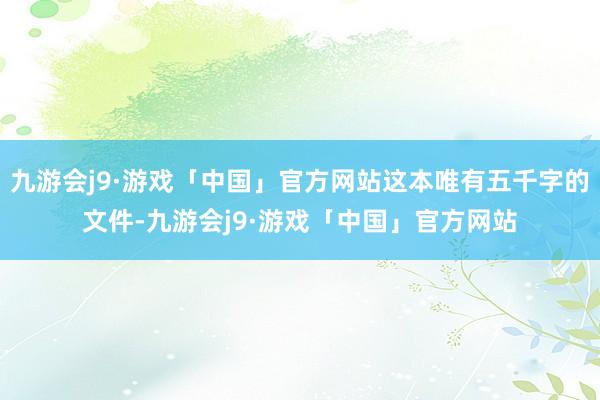 九游会j9·游戏「中国」官方网站这本唯有五千字的文件-九游会j9·游戏「中国」官方网站