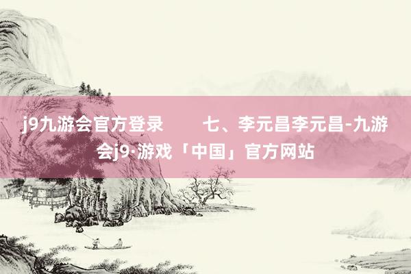 j9九游会官方登录        七、李元昌李元昌-九游会j9·游戏「中国」官方网站