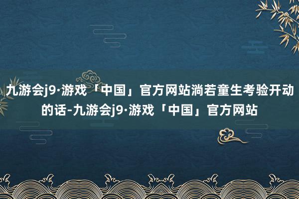 九游会j9·游戏「中国」官方网站淌若童生考验开动的话-九游会j9·游戏「中国」官方网站