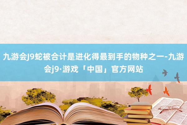 九游会J9蛇被合计是进化得最到手的物种之一-九游会j9·游戏「中国」官方网站