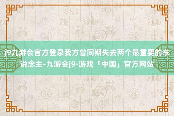 j9九游会官方登录我方曾同期失去两个最重要的东说念主-九游会j9·游戏「中国」官方网站