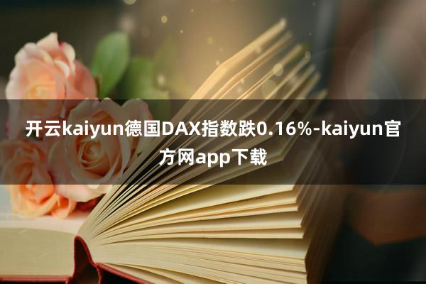 开云kaiyun德国DAX指数跌0.16%-kaiyun官方网app下载