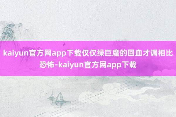 kaiyun官方网app下载仅仅绿巨魔的回血才调相比恐怖-kaiyun官方网app下载