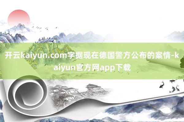 开云kaiyun.com字据现在德国警方公布的案情-kaiyun官方网app下载