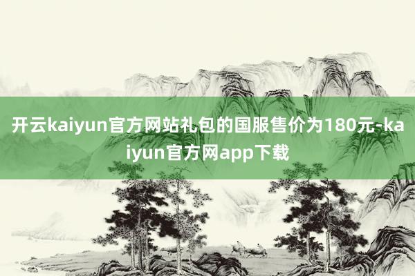 开云kaiyun官方网站礼包的国服售价为180元-kaiyun官方网app下载