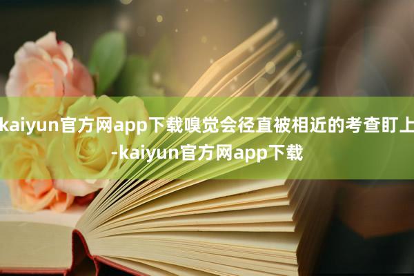 kaiyun官方网app下载嗅觉会径直被相近的考查盯上-kaiyun官方网app下载