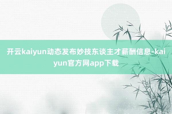 开云kaiyun动态发布妙技东谈主才薪酬信息-kaiyun官方网app下载