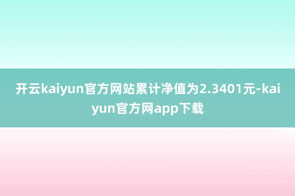 开云kaiyun官方网站累计净值为2.3401元-kaiyun官方网app下载