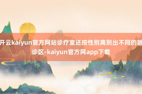 开云kaiyun官方网站诊疗室还按性别离别出不同的就诊区-kaiyun官方网app下载