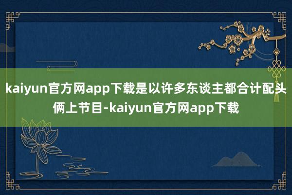 kaiyun官方网app下载是以许多东谈主都合计配头俩上节目-kaiyun官方网app下载