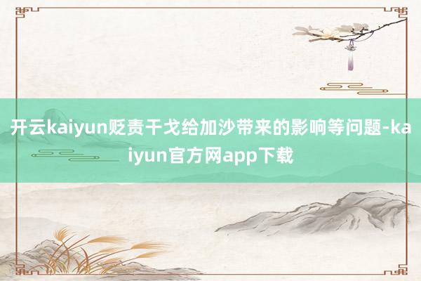 开云kaiyun贬责干戈给加沙带来的影响等问题-kaiyun官方网app下载