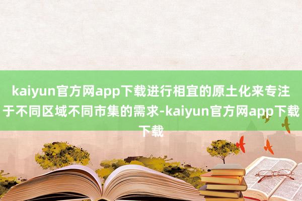 kaiyun官方网app下载进行相宜的原土化来专注于不同区域不同市集的需求-kaiyun官方网app下载