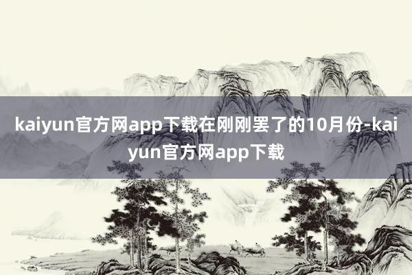 kaiyun官方网app下载在刚刚罢了的10月份-kaiyun官方网app下载