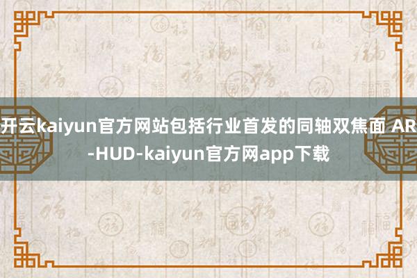 开云kaiyun官方网站包括行业首发的同轴双焦面 AR-HUD-kaiyun官方网app下载