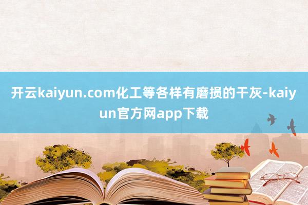 开云kaiyun.com化工等各样有磨损的干灰-kaiyun官方网app下载