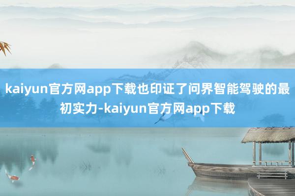 kaiyun官方网app下载也印证了问界智能驾驶的最初实力-kaiyun官方网app下载