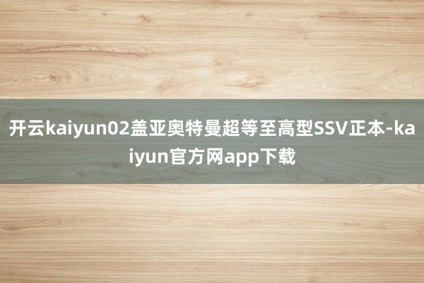 开云kaiyun02盖亚奥特曼超等至高型SSV正本-kaiyun官方网app下载