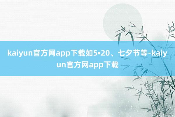 kaiyun官方网app下载如5•20、七夕节等-kaiyun官方网app下载