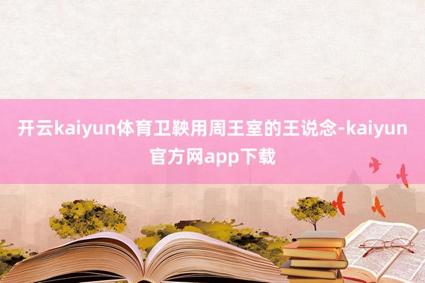 开云kaiyun体育卫鞅用周王室的王说念-kaiyun官方网app下载