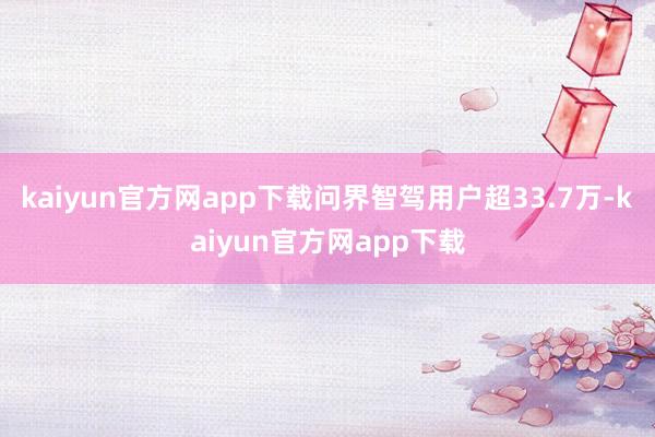 kaiyun官方网app下载问界智驾用户超33.7万-kaiyun官方网app下载