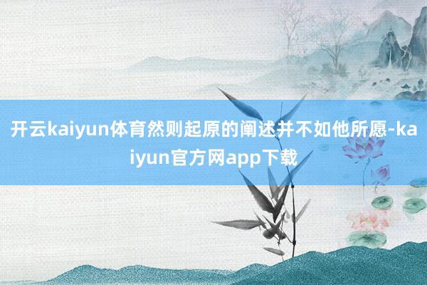 开云kaiyun体育然则起原的阐述并不如他所愿-kaiyun官方网app下载