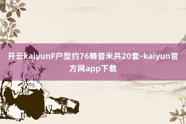 开云kaiyunF户型约76畴昔米共20套-kaiyun官方网app下载