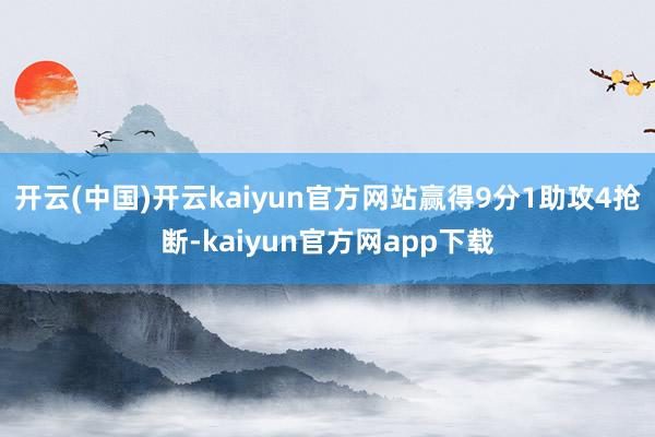 开云(中国)开云kaiyun官方网站赢得9分1助攻4抢断-kaiyun官方网app下载