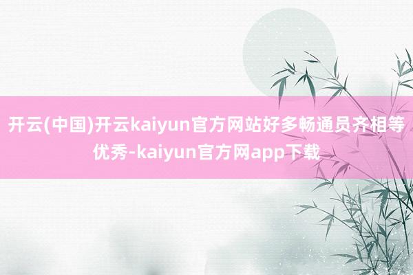 开云(中国)开云kaiyun官方网站好多畅通员齐相等优秀-kaiyun官方网app下载