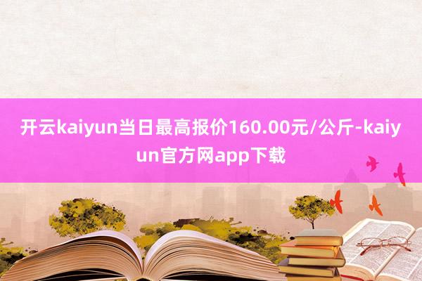 开云kaiyun当日最高报价160.00元/公斤-kaiyun官方网app下载