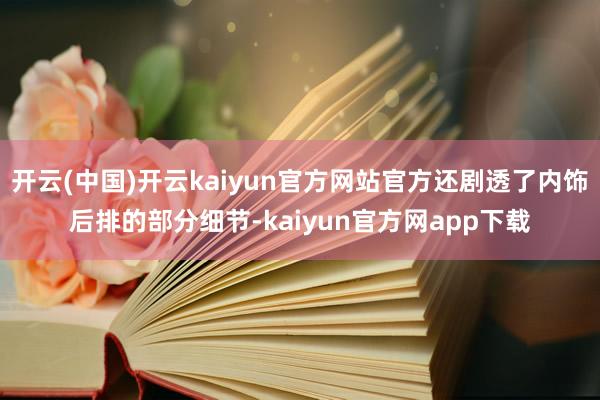 开云(中国)开云kaiyun官方网站官方还剧透了内饰后排的部分细节-kaiyun官方网app下载