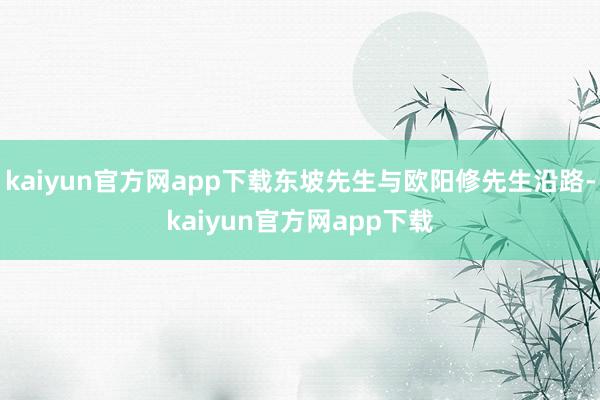 kaiyun官方网app下载东坡先生与欧阳修先生沿路-kaiyun官方网app下载