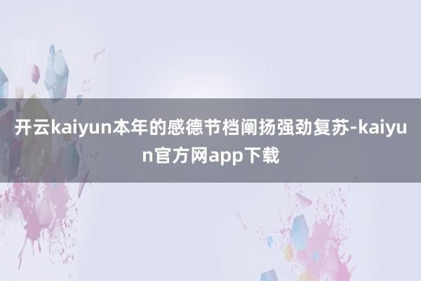 开云kaiyun本年的感德节档阐扬强劲复苏-kaiyun官方网app下载