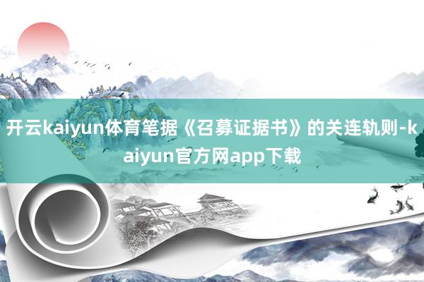 开云kaiyun体育笔据《召募证据书》的关连轨则-kaiyun官方网app下载