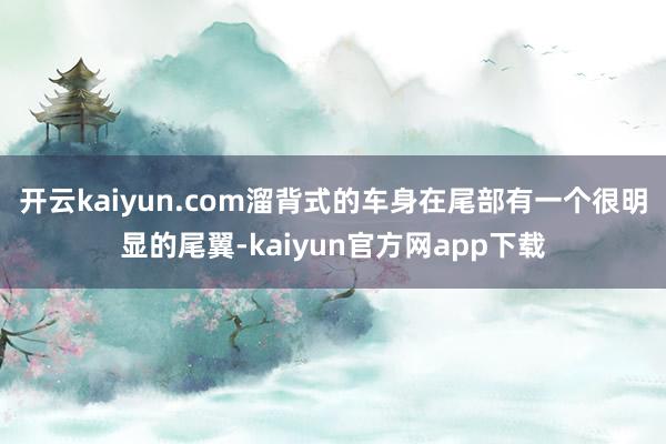 开云kaiyun.com溜背式的车身在尾部有一个很明显的尾翼-kaiyun官方网app下载