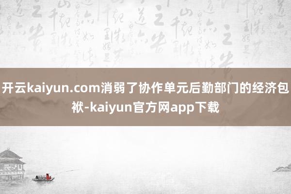 开云kaiyun.com消弱了协作单元后勤部门的经济包袱-kaiyun官方网app下载