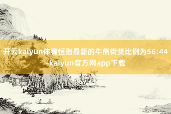 开云kaiyun体育恒指最新的牛熊街货比例为56:44-kaiyun官方网app下载