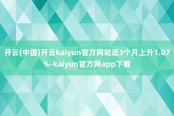 开云(中国)开云kaiyun官方网站近3个月上升1.07%-kaiyun官方网app下载