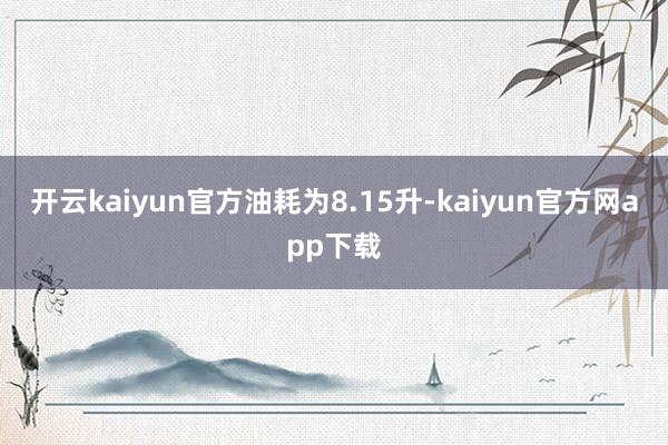 开云kaiyun官方油耗为8.15升-kaiyun官方网app下载