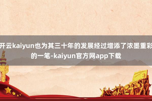 开云kaiyun也为其三十年的发展经过增添了浓墨重彩的一笔-kaiyun官方网app下载