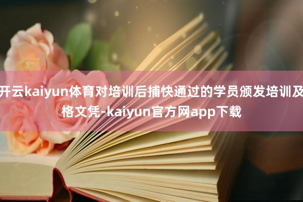 开云kaiyun体育对培训后捕快通过的学员颁发培训及格文凭-kaiyun官方网app下载