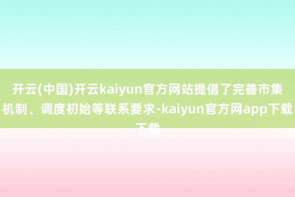 开云(中国)开云kaiyun官方网站提倡了完善市集机制、调度初始等联系要求-kaiyun官方网app下载