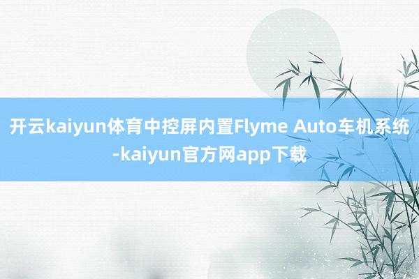 开云kaiyun体育中控屏内置Flyme Auto车机系统-kaiyun官方网app下载