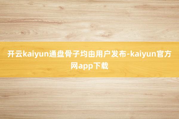 开云kaiyun通盘骨子均由用户发布-kaiyun官方网app下载