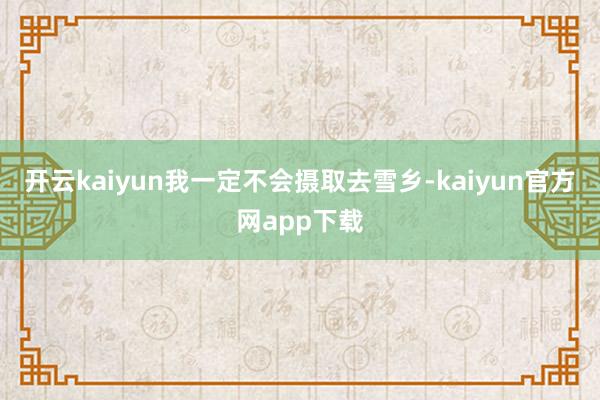 开云kaiyun我一定不会摄取去雪乡-kaiyun官方网app下载