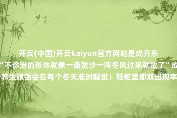 开云(中国)开云kaiyun官方网站是成齐东谈主对清汤心软的季节“不诊治的形体就像一盘散沙一阵冬风过来就散了”成齐东谈主重新到脚的养生顽强会在每个冬天准时醒觉！鞋柜里那双出现率高达88%的百搭鞋从洞洞鞋形成了“鸡婆鞋”防风还耙Ho暖暖的很贴心最近成齐的天气冷得让东谈主怀疑东谈主生是以周末出游的第一首选非“泡汤”莫属在川西隔邻刹一jio璷黫找个池子就开！泡！冬天的精品温泉暖身养生在夏天要喝最浓的咖啡