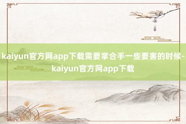 kaiyun官方网app下载需要掌合手一些要害的时候-kaiyun官方网app下载